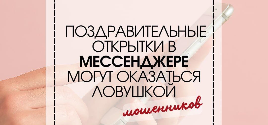 👵🏻 Предупредите бабушек и мам: поздравительные открытки в мессенджерах могут оказаться ловушкой